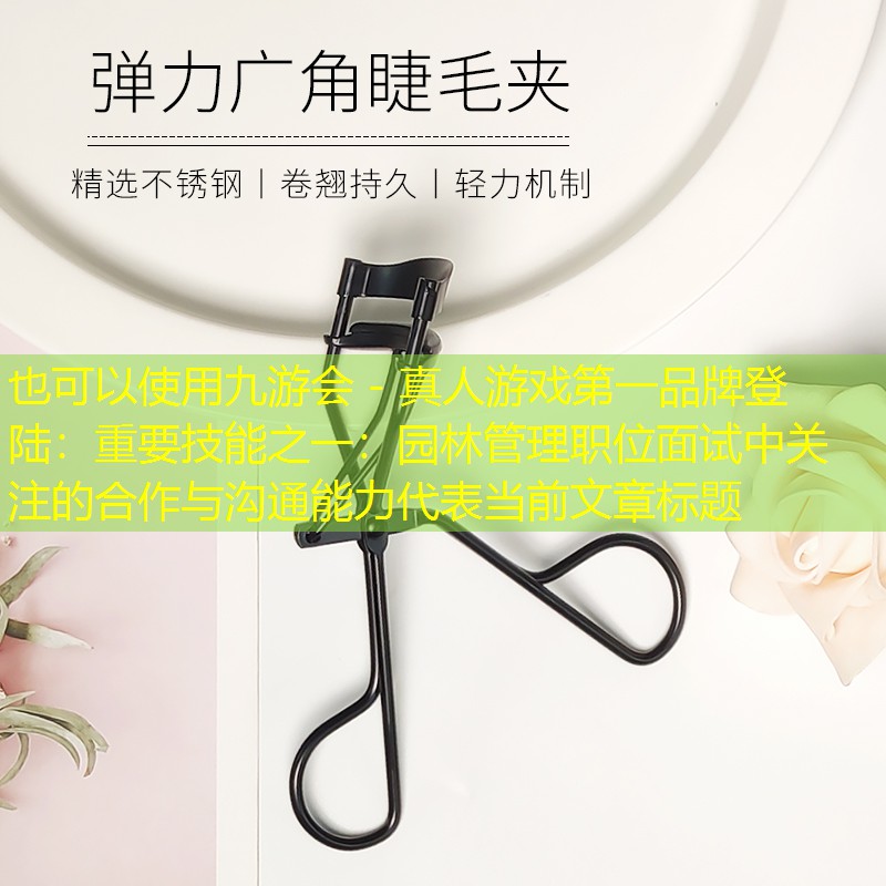 重要技能之一：园林管理职位面试中关注的合作与沟通能力